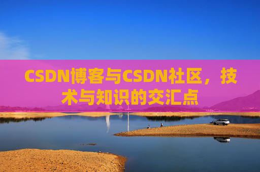 CSDN博客与CSDN社区，技术与知识的交汇点